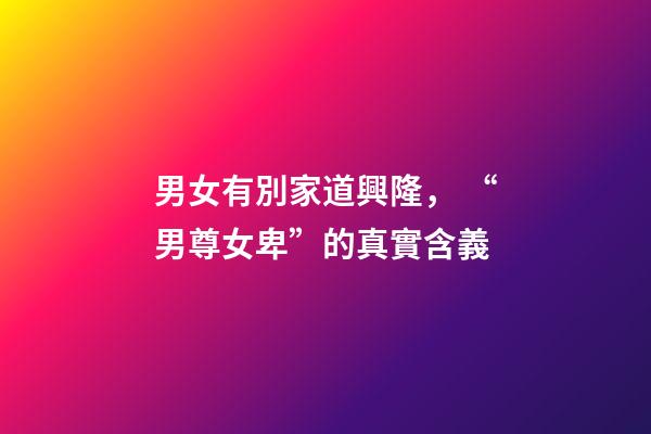 男女有別家道興隆， “男尊女卑”的真實含義